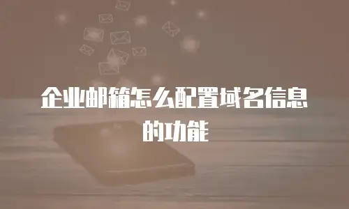 企业邮箱怎么配置域名信息的功能