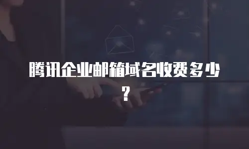 腾讯企业邮箱域名收费多少？