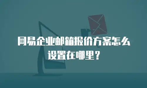 网易企业邮箱报价方案怎么设置在哪里?