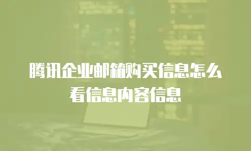 腾讯企业邮箱购买信息怎么看信息内容信息