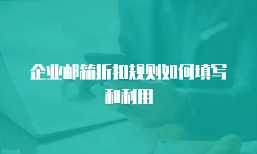 企业邮箱折扣规则如何填写和利用