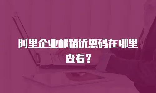 阿里企业邮箱优惠码在哪里查看?