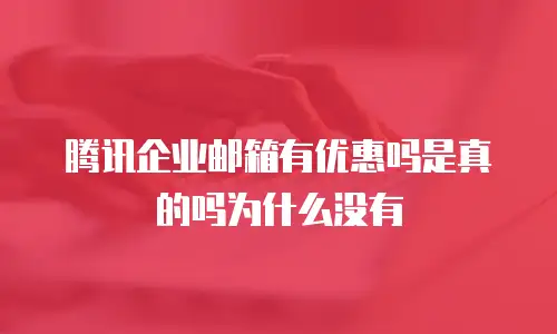 腾讯企业邮箱有优惠吗是真的吗为什么没有
