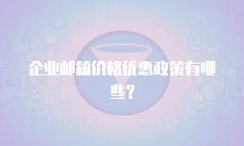 企业邮箱价格优惠政策有哪些？