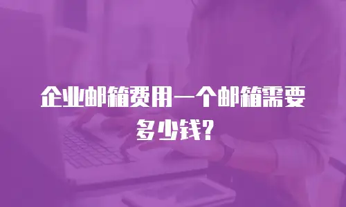 企业邮箱费用一个邮箱需要多少钱？