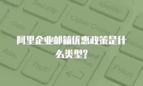 阿里企业邮箱优惠政策是什么类型?