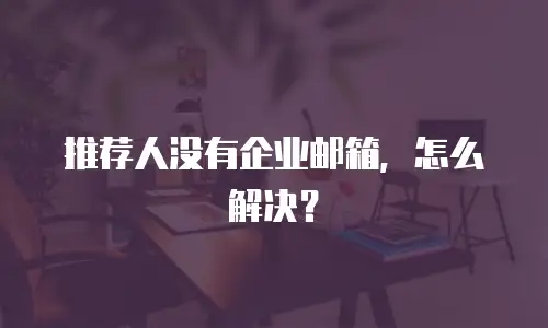 推荐人没有企业邮箱，怎么解决？