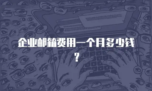 企业邮箱费用一个月多少钱？