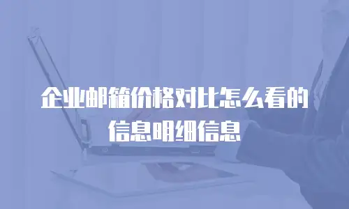 企业邮箱价格对比怎么看的信息明细信息
