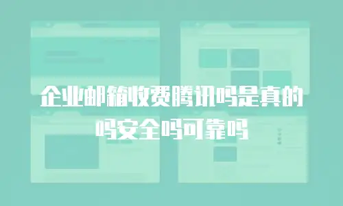企业邮箱收费腾讯吗是真的吗安全吗可靠吗