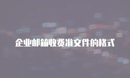 企业邮箱收费准文件的格式