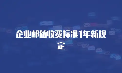 企业邮箱收费标准1年新规定