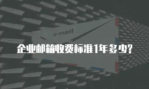 企业邮箱收费标准1年多少?