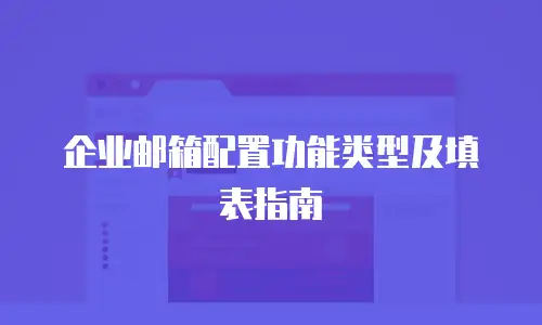 企业邮箱配置功能类型及填表指南
