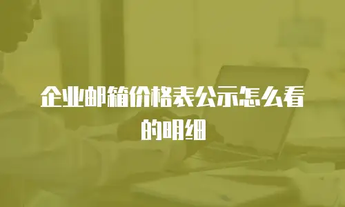 企业邮箱价格表公示怎么看的明细