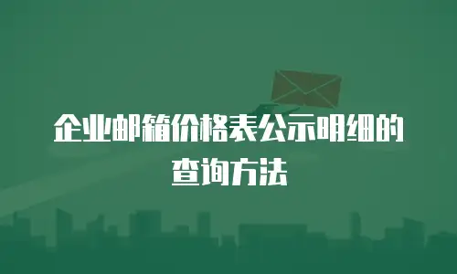 企业邮箱价格表公示明细的查询方法