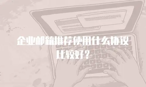 企业邮箱推荐使用什么协议比较好？