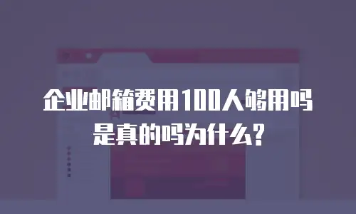 企业邮箱费用100人够用吗是真的吗为什么?