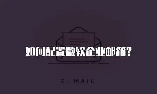 如何配置微软企业邮箱？