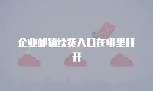 企业邮箱续费入口在哪里打开