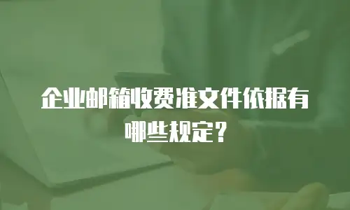 企业邮箱收费准文件依据有哪些规定？
