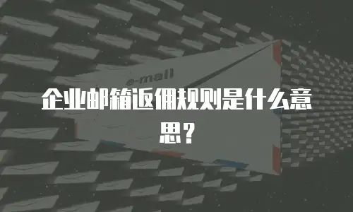 企业邮箱返佣规则是什么意思?