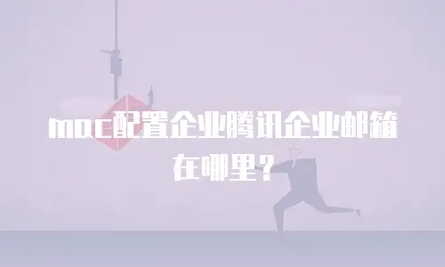mac配置企业腾讯企业邮箱在哪里？