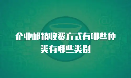 企业邮箱收费方式有哪些种类有哪些类别