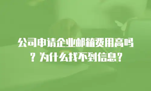 公司申请企业邮箱费用高吗?为什么找不到信息?