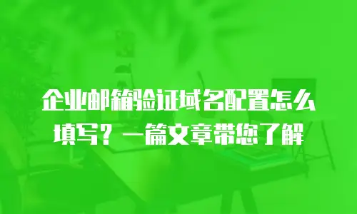 企业邮箱验证域名配置怎么填写？一篇文章带您了解