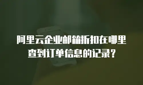 阿里云企业邮箱折扣在哪里查到订单信息的记录？