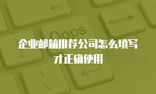 企业邮箱推荐公司怎么填写才正确使用