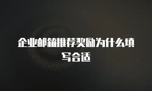 企业邮箱推荐奖励为什么填写合适