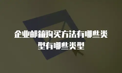 企业邮箱购买方法有哪些类型有哪些类型