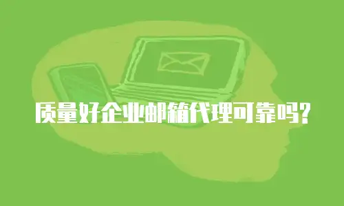 质量好企业邮箱代理可靠吗?