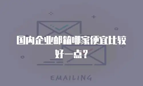 国内企业邮箱哪家便宜比较好一点?