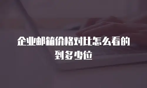 企业邮箱价格对比怎么看的到多少位