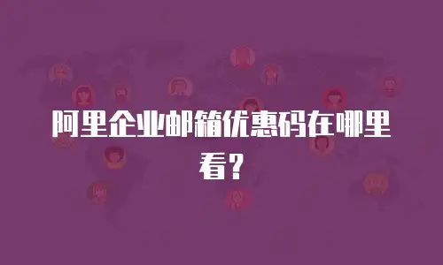 阿里企业邮箱优惠码在哪里看?