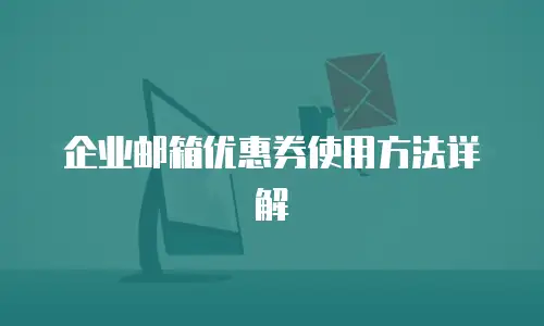  企业邮箱优惠券使用方法详解