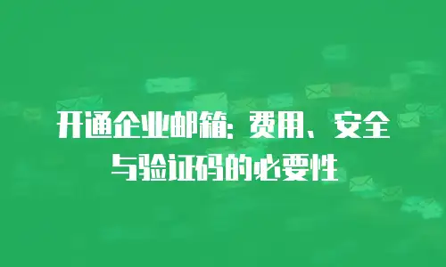 开通企业邮箱: 费用、安全与验证码的必要性