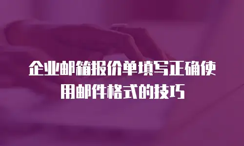 企业邮箱报价单填写正确使用邮件格式的技巧