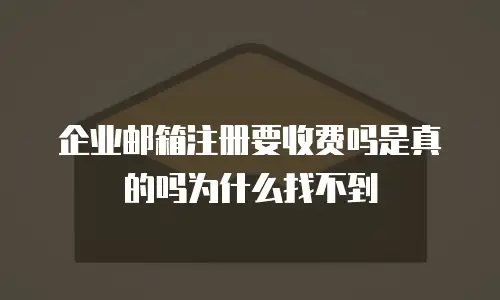 企业邮箱注册要收费吗是真的吗为什么找不到