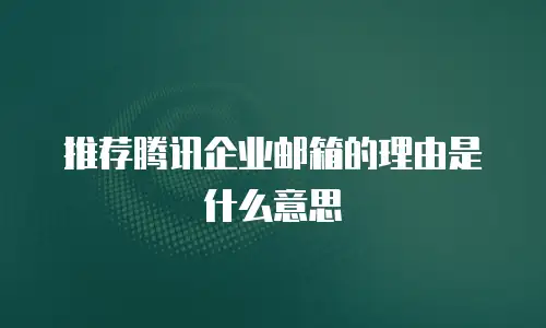 推荐腾讯企业邮箱的理由是什么意思