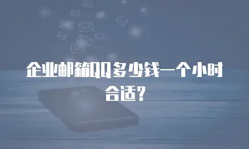 企业邮箱QQ多少钱一个小时合适？