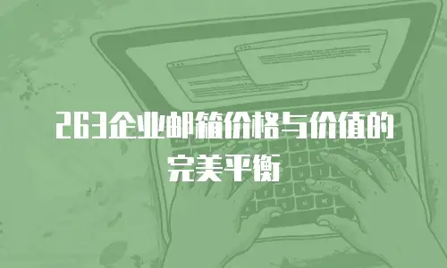  263企业邮箱价格与价值的完美平衡