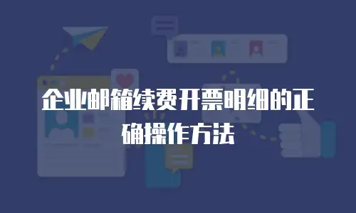 企业邮箱续费开票明细的正确操作方法