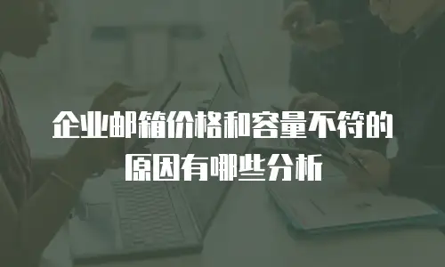 企业邮箱价格和容量不符的原因有哪些分析
