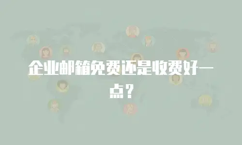 企业邮箱免费还是收费好一点?