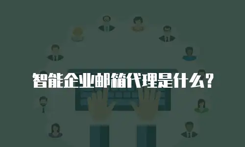 智能企业邮箱代理是什么？