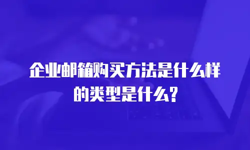 企业邮箱购买方法是什么样的类型是什么?